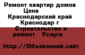 Ремонт квартир,домов › Цена ­ 1 000 - Краснодарский край, Краснодар г. Строительство и ремонт » Услуги   